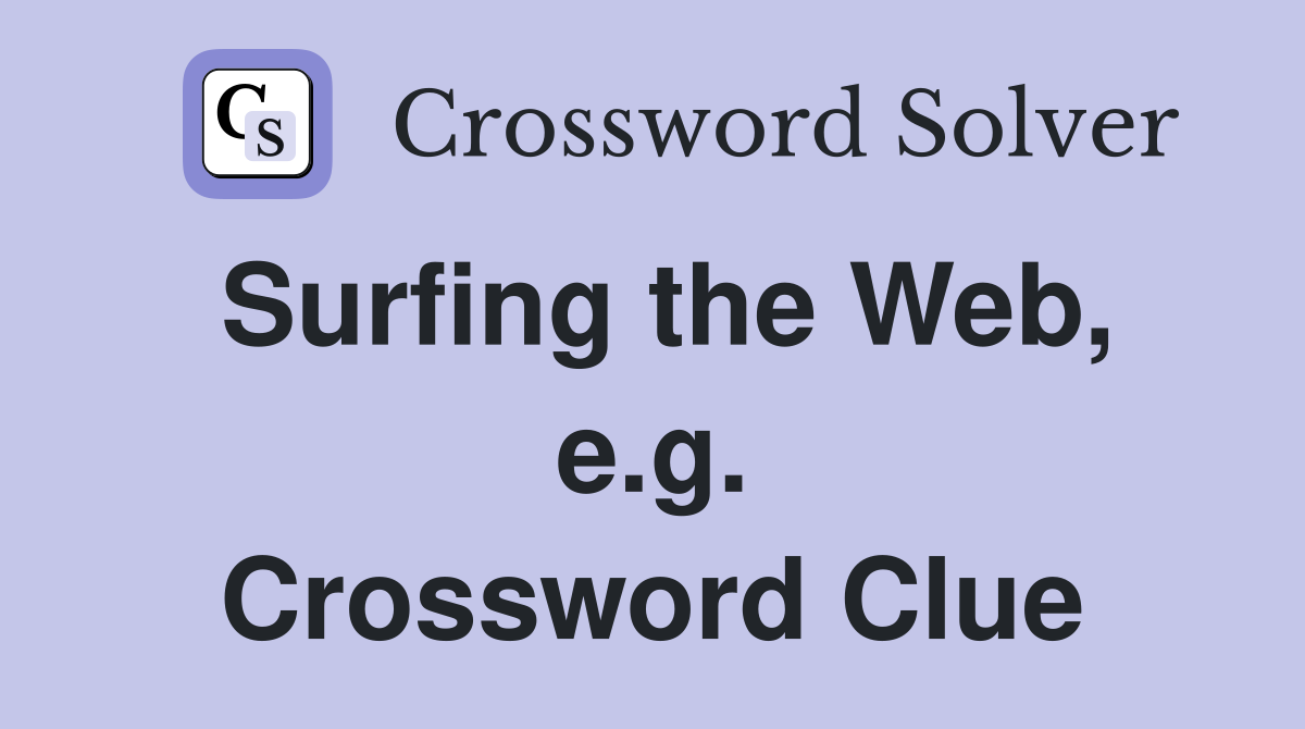 Surfing the Web, e.g. Crossword Clue