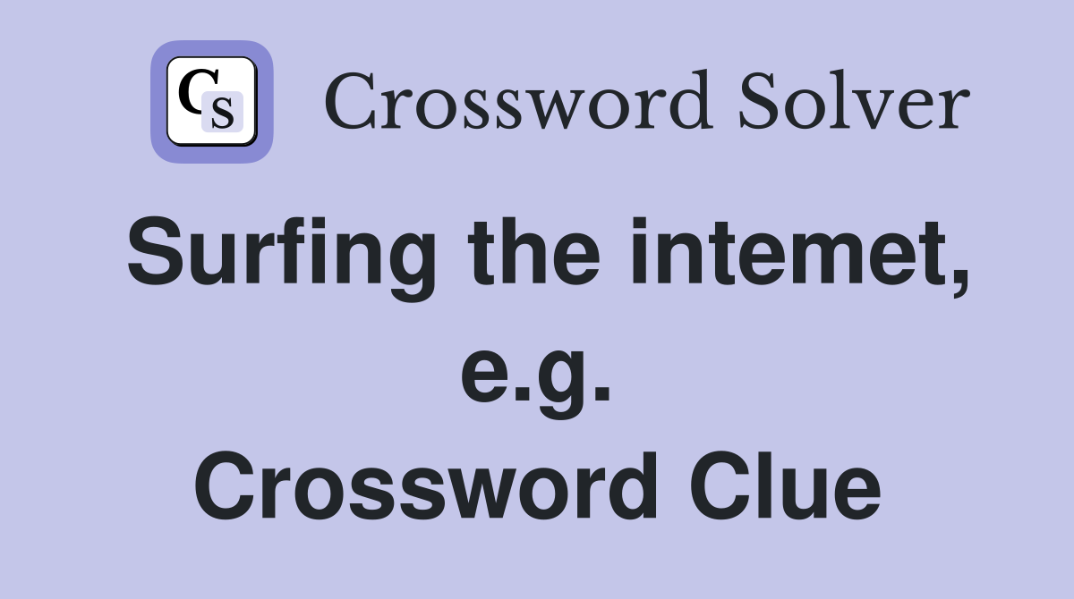 Surfing the intemet, e.g. Crossword Clue