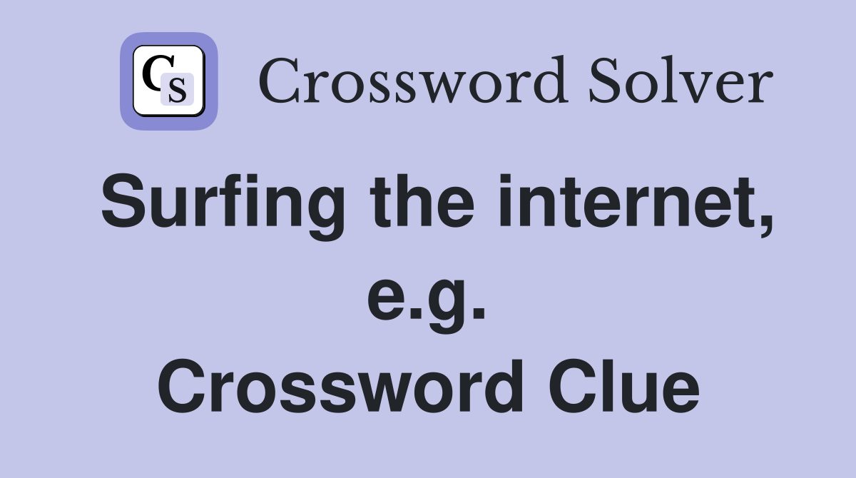 Surfing the internet, e.g. Crossword Clue