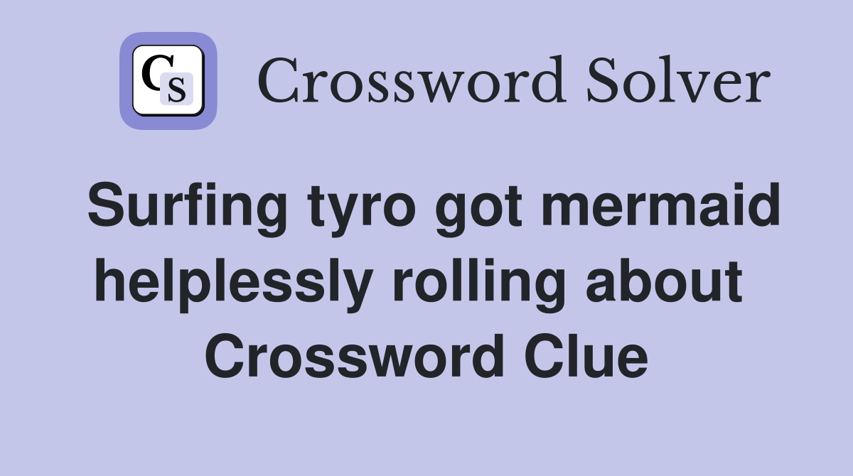 Surfing tyro got mermaid helplessly rolling about  Crossword Clue