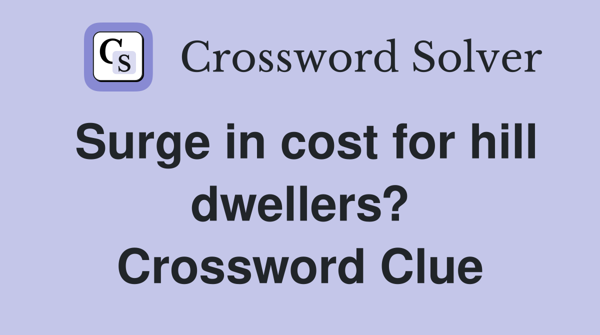 Surge in cost for hill dwellers? Crossword Clue