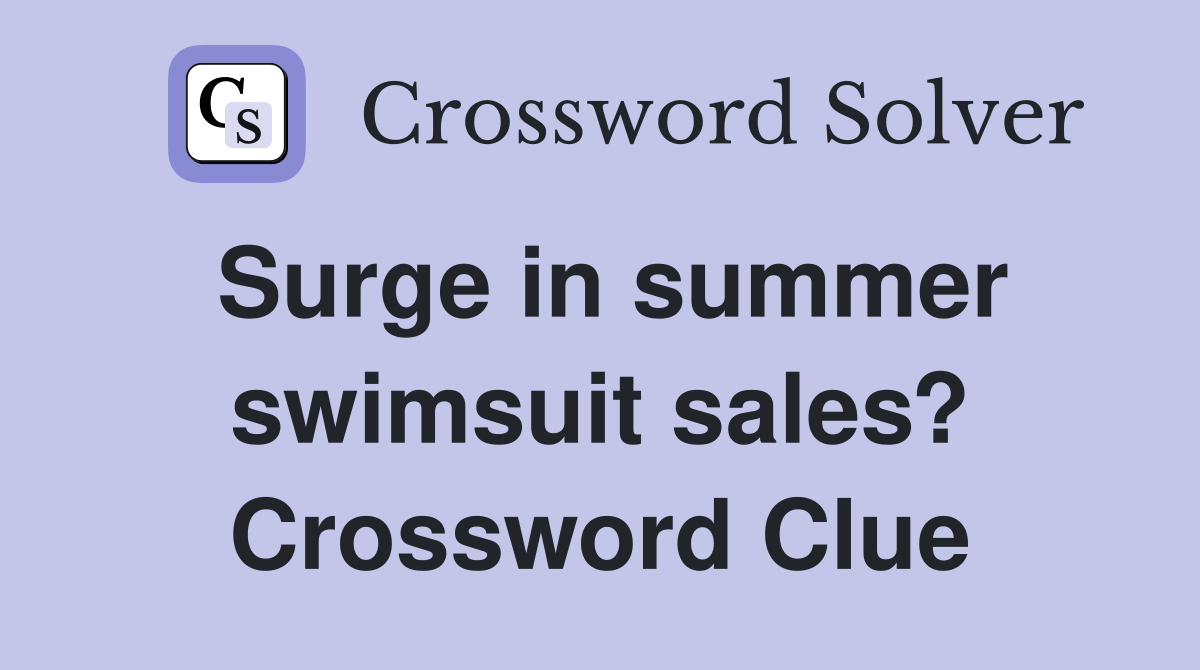Surge in summer swimsuit sales? Crossword Clue