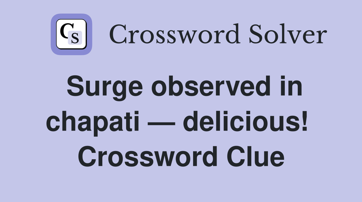 Surge observed in chapati — delicious!  Crossword Clue