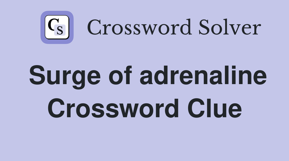 Surge of adrenaline Crossword Clue