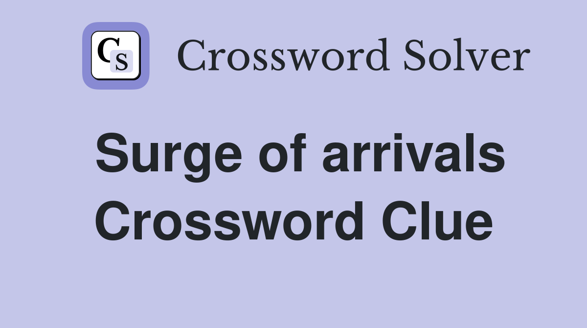 Surge of arrivals Crossword Clue