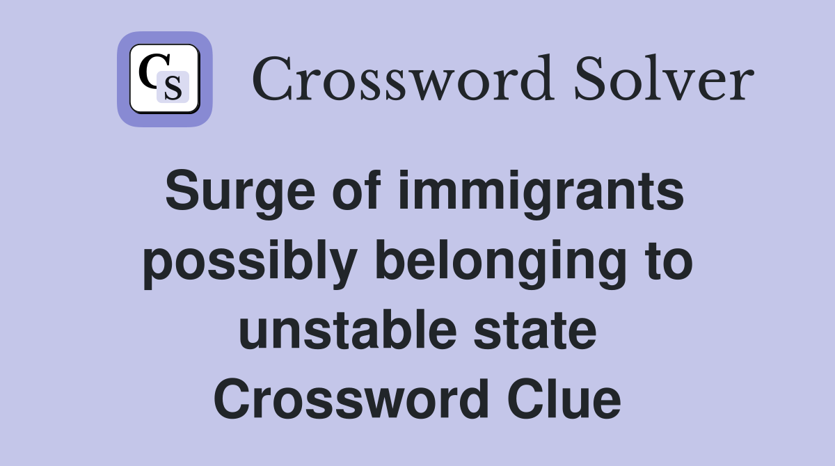 Surge of immigrants possibly belonging to unstable state Crossword Clue
