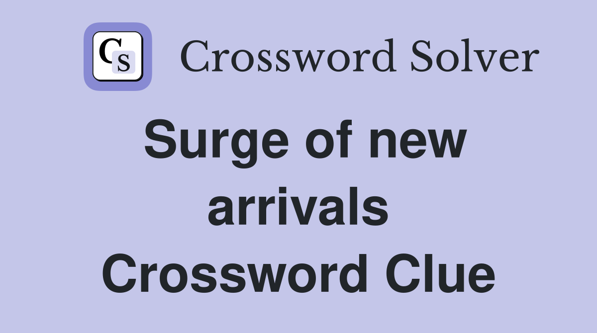 Surge of new arrivals Crossword Clue