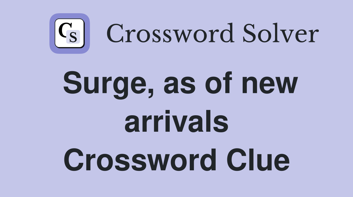 Surge, as of new arrivals Crossword Clue