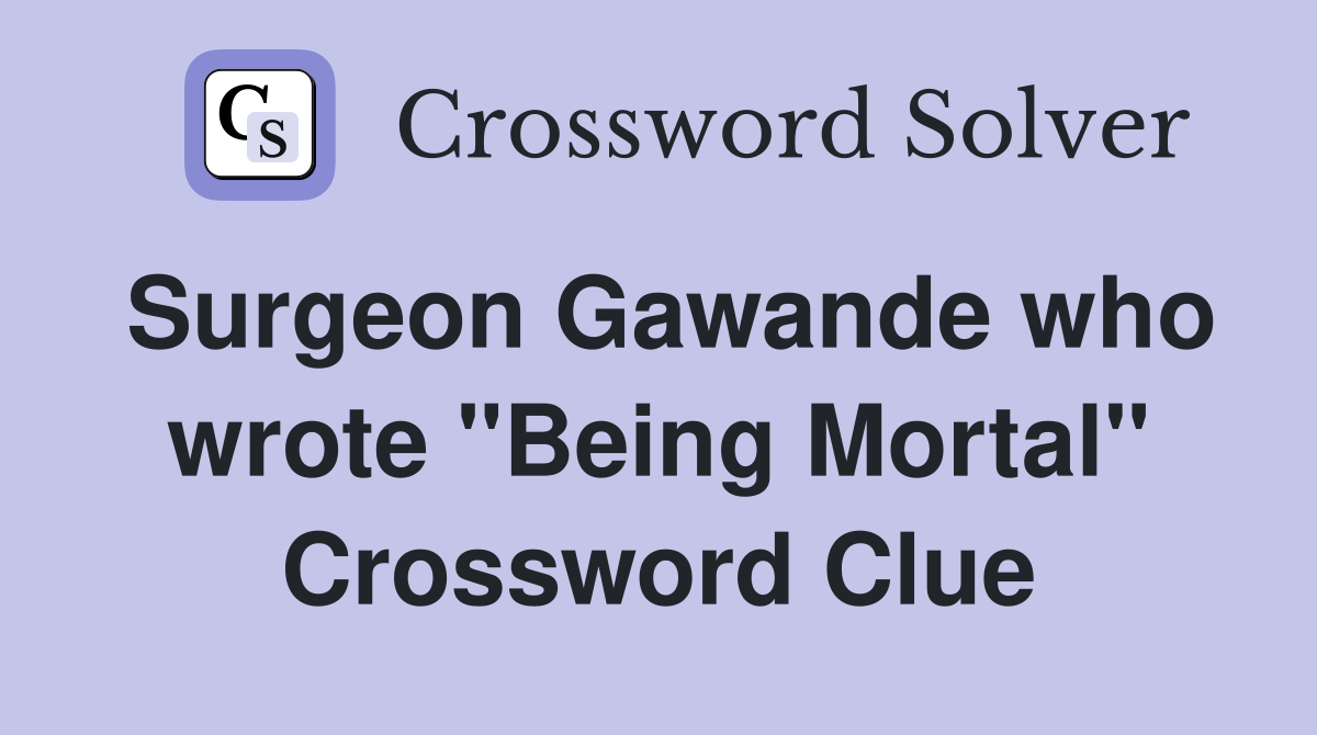 Surgeon Gawande who wrote "Being Mortal" Crossword Clue