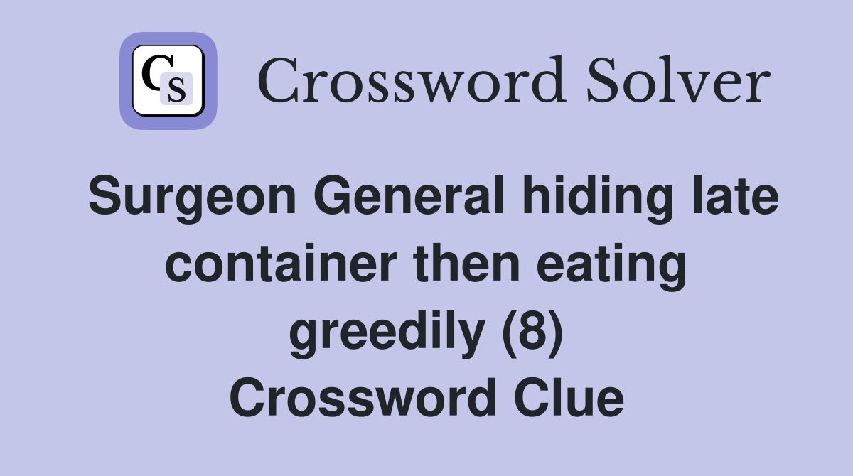 Surgeon General hiding late container then eating greedily (8) Crossword Clue