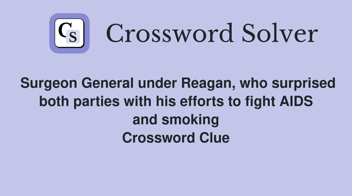 Surgeon General under Reagan, who surprised both parties with his efforts to fight AIDS and smoking Crossword Clue