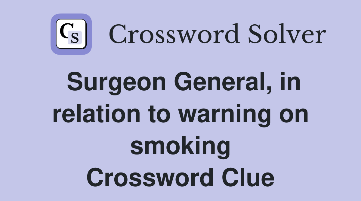 Surgeon General, in relation to warning on smoking Crossword Clue