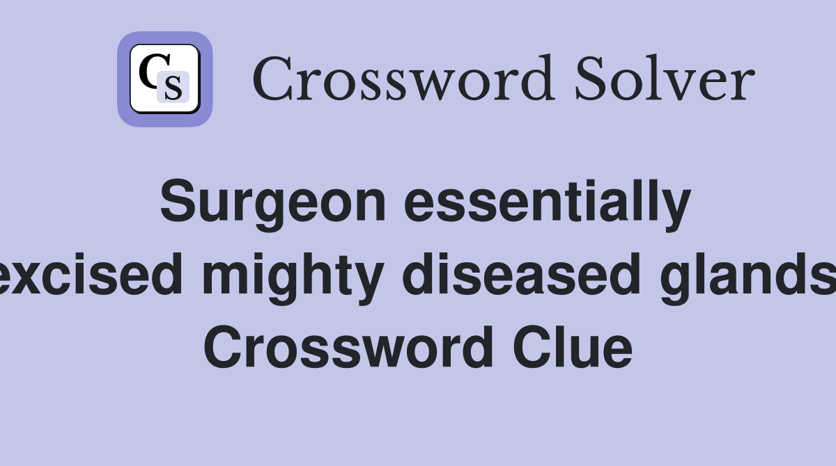 Surgeon essentially excised mighty diseased glands  Crossword Clue