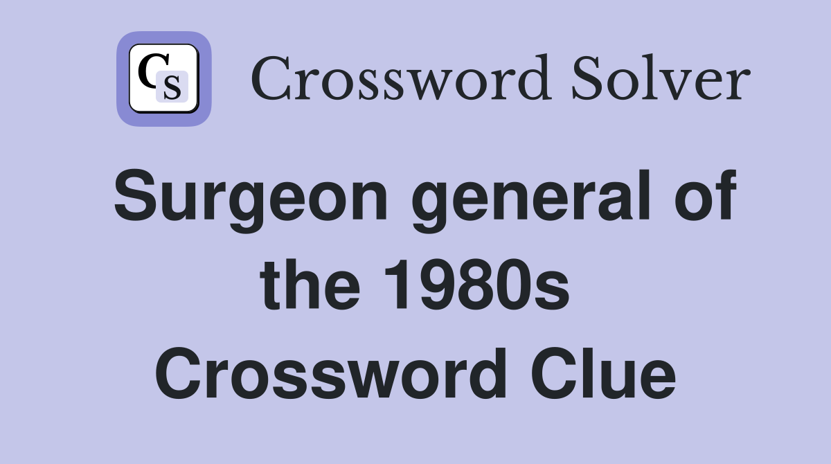 Surgeon general of the 1980s Crossword Clue