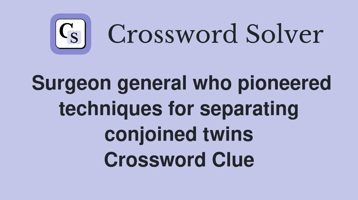 Surgeon general who pioneered techniques for separating conjoined twins Crossword Clue