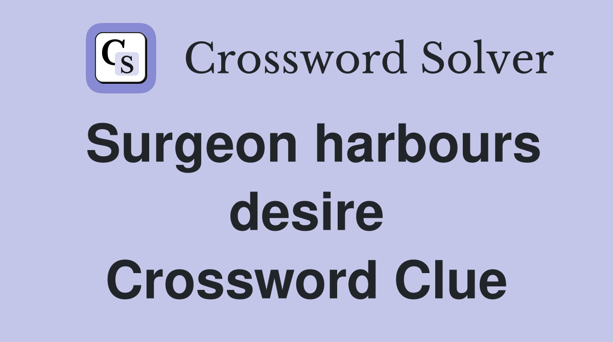 Surgeon harbours desire Crossword Clue
