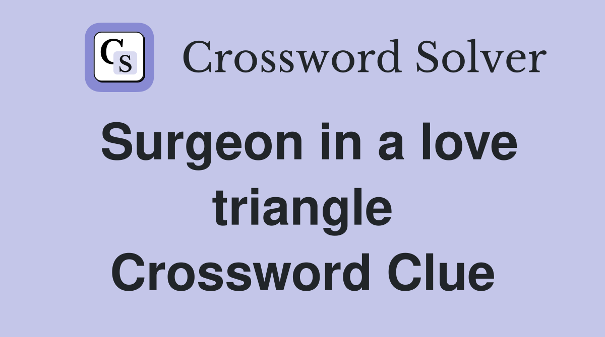 Surgeon in a love triangle Crossword Clue