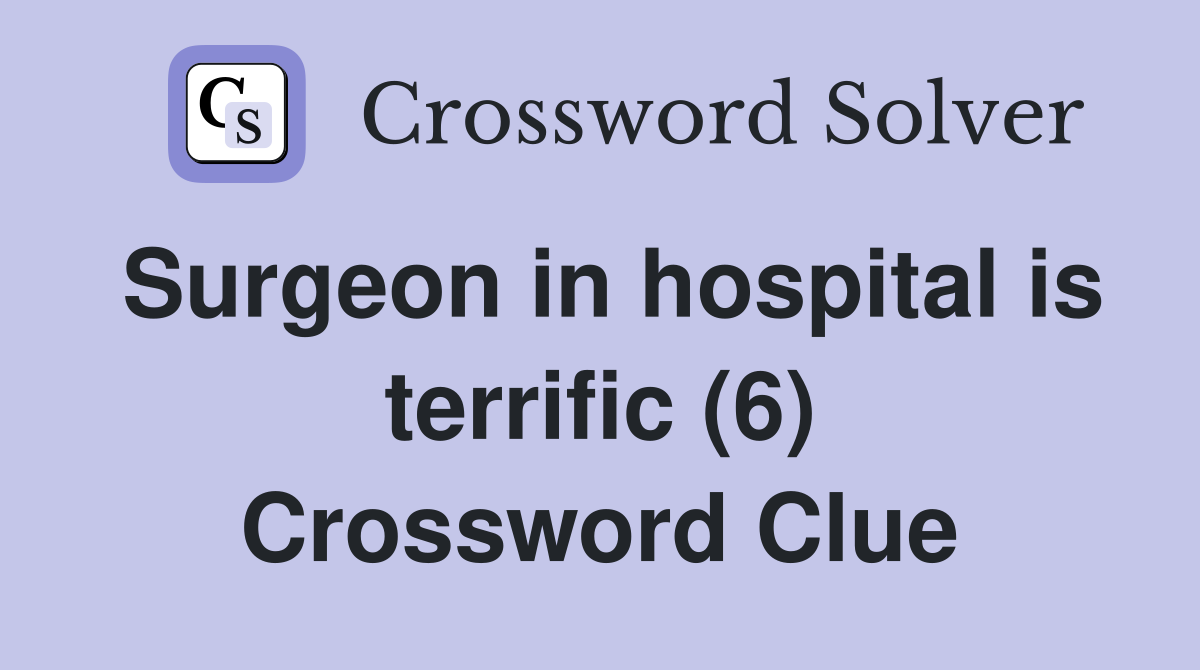 Surgeon in hospital is terrific (6) Crossword Clue