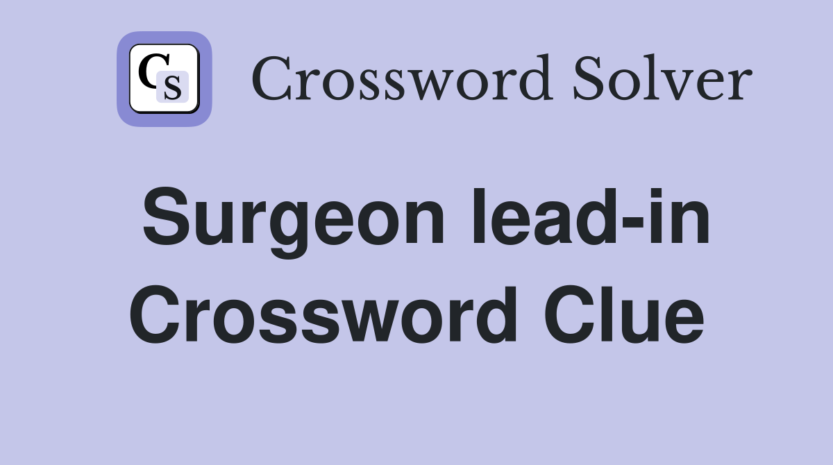 Surgeon lead-in Crossword Clue