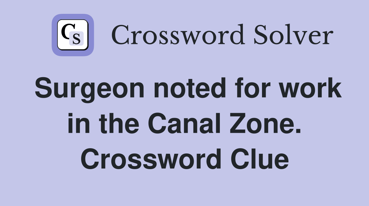 Surgeon noted for work in the Canal Zone. Crossword Clue