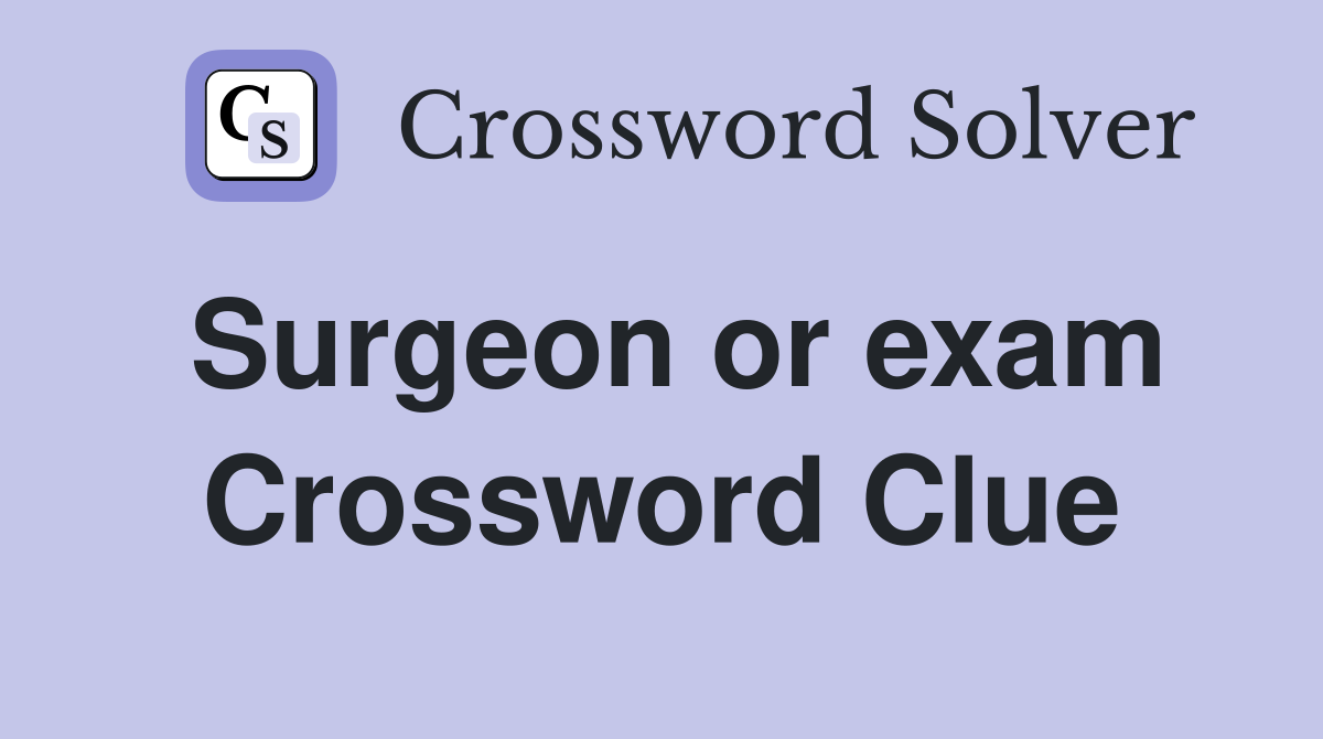Surgeon or exam Crossword Clue