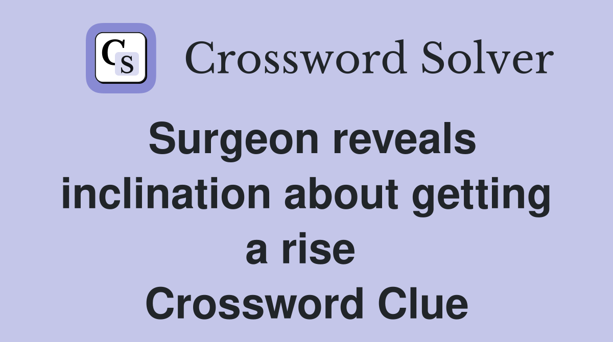 Surgeon reveals inclination about getting a rise  Crossword Clue