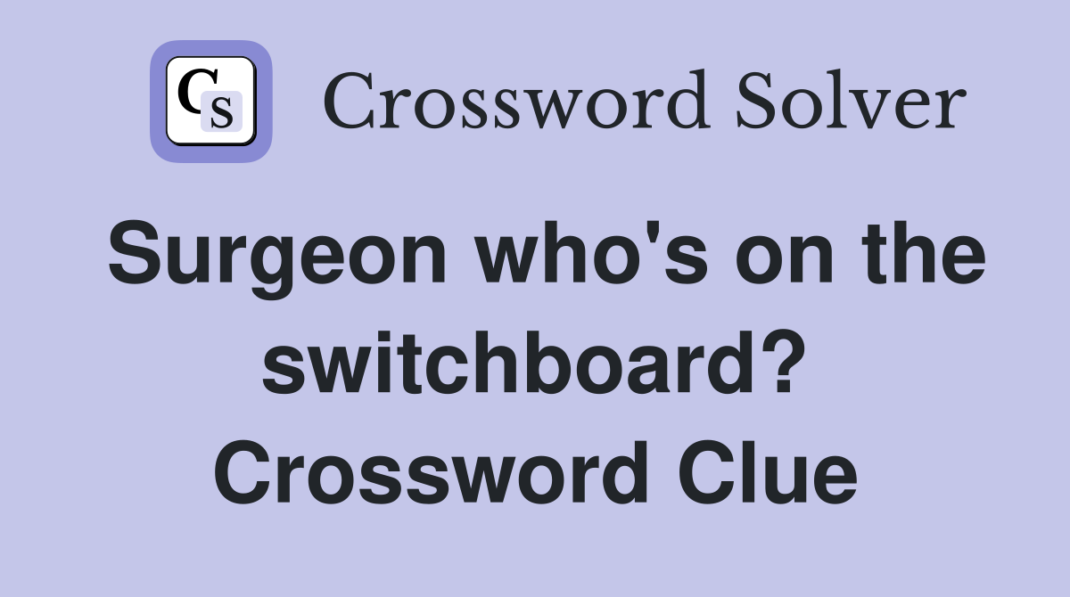 Surgeon who's on the switchboard? Crossword Clue