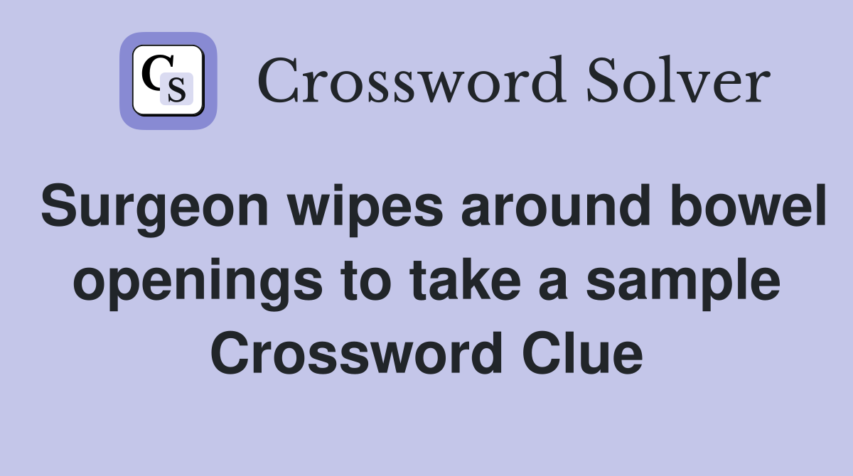 Surgeon wipes around bowel openings to take a sample Crossword Clue