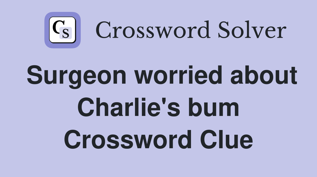 Surgeon worried about Charlie's bum Crossword Clue
