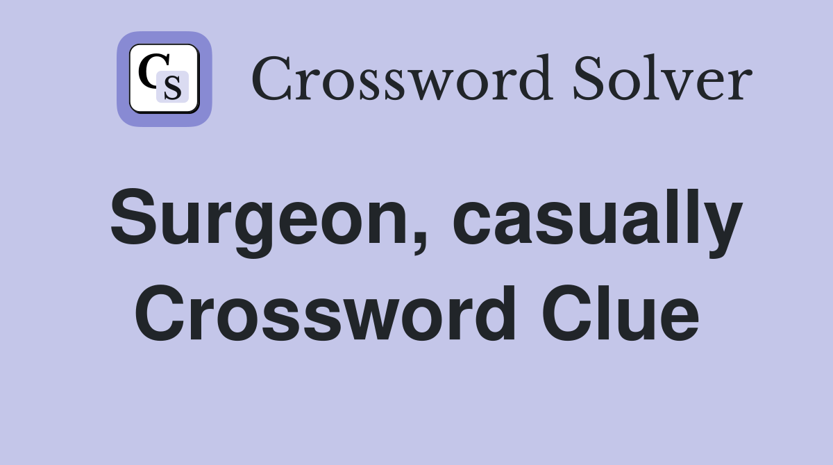 Surgeon, casually Crossword Clue