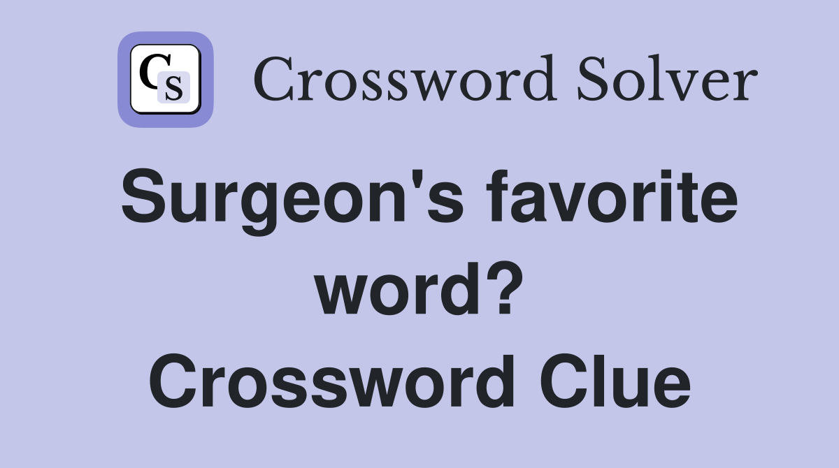 Surgeon's favorite word? Crossword Clue