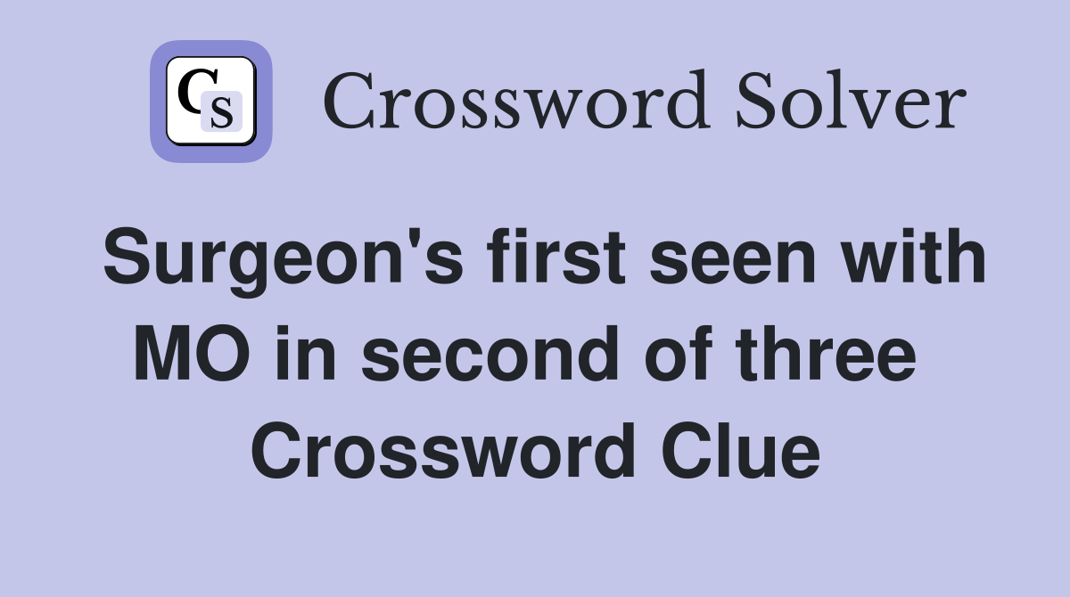 Surgeon's first seen with MO in second of three  Crossword Clue