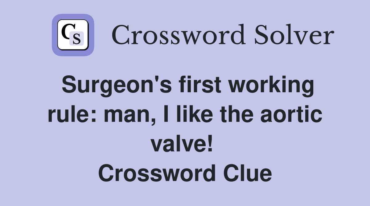 Surgeon's first working rule: man, I like the aortic valve!  Crossword Clue