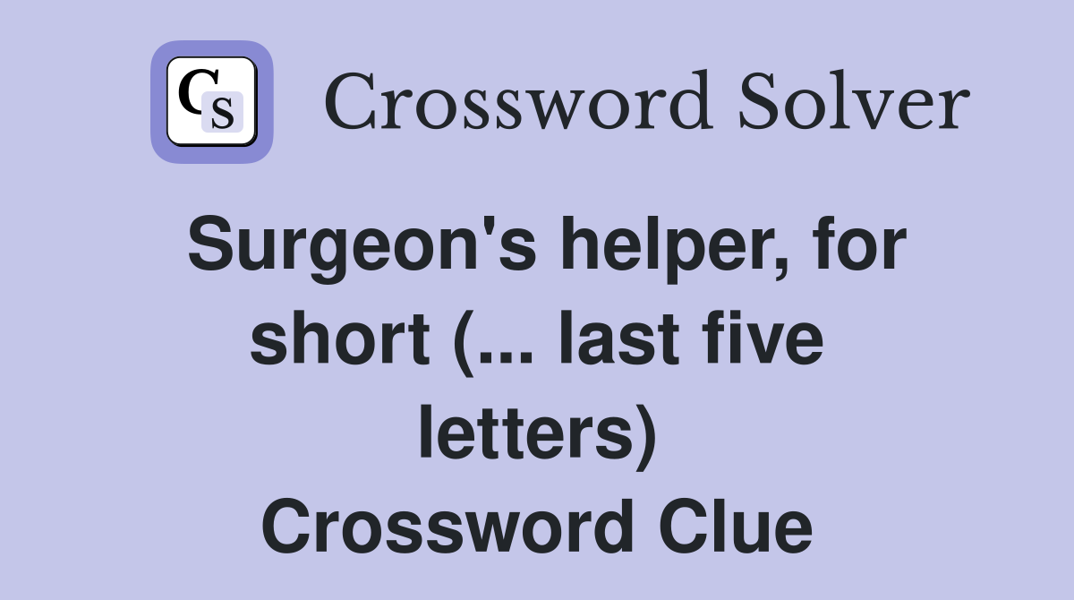 Surgeon's helper, for short (... last five letters) Crossword Clue