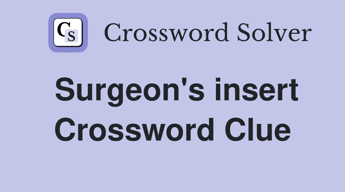 Surgeon's insert Crossword Clue