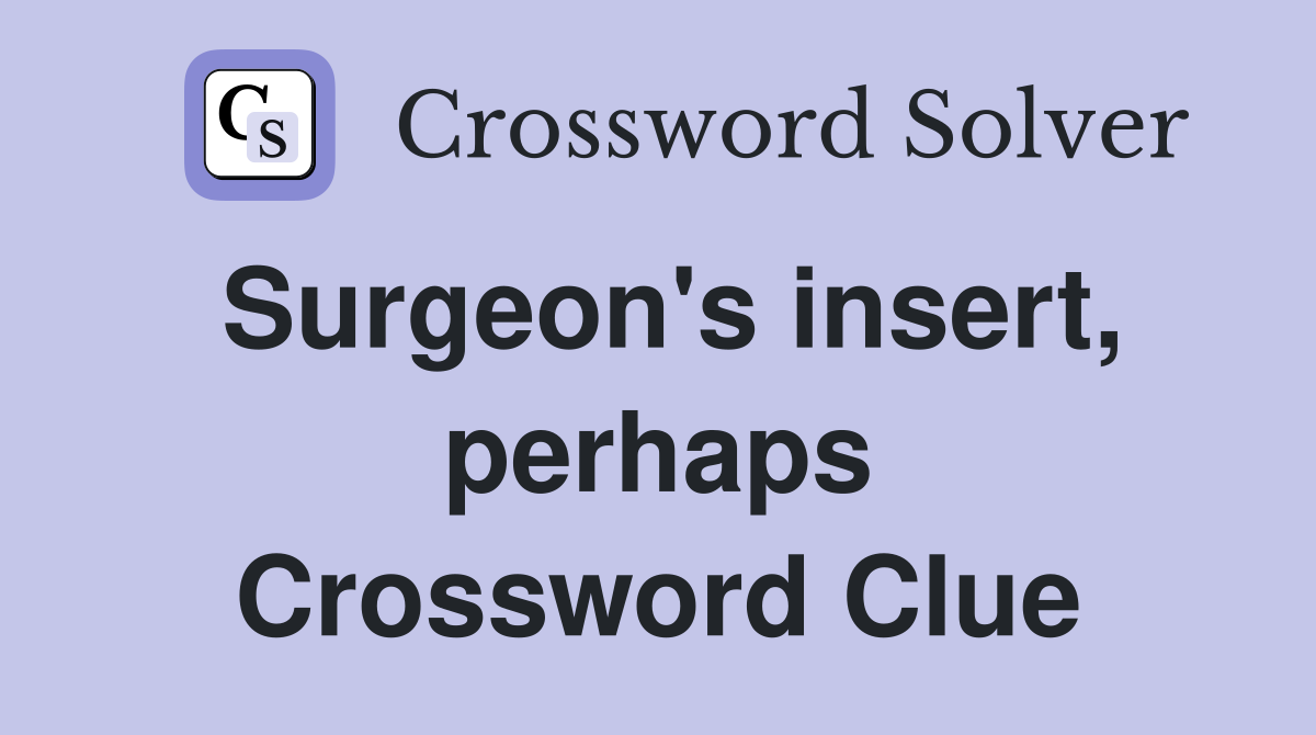 Surgeon's insert, perhaps Crossword Clue