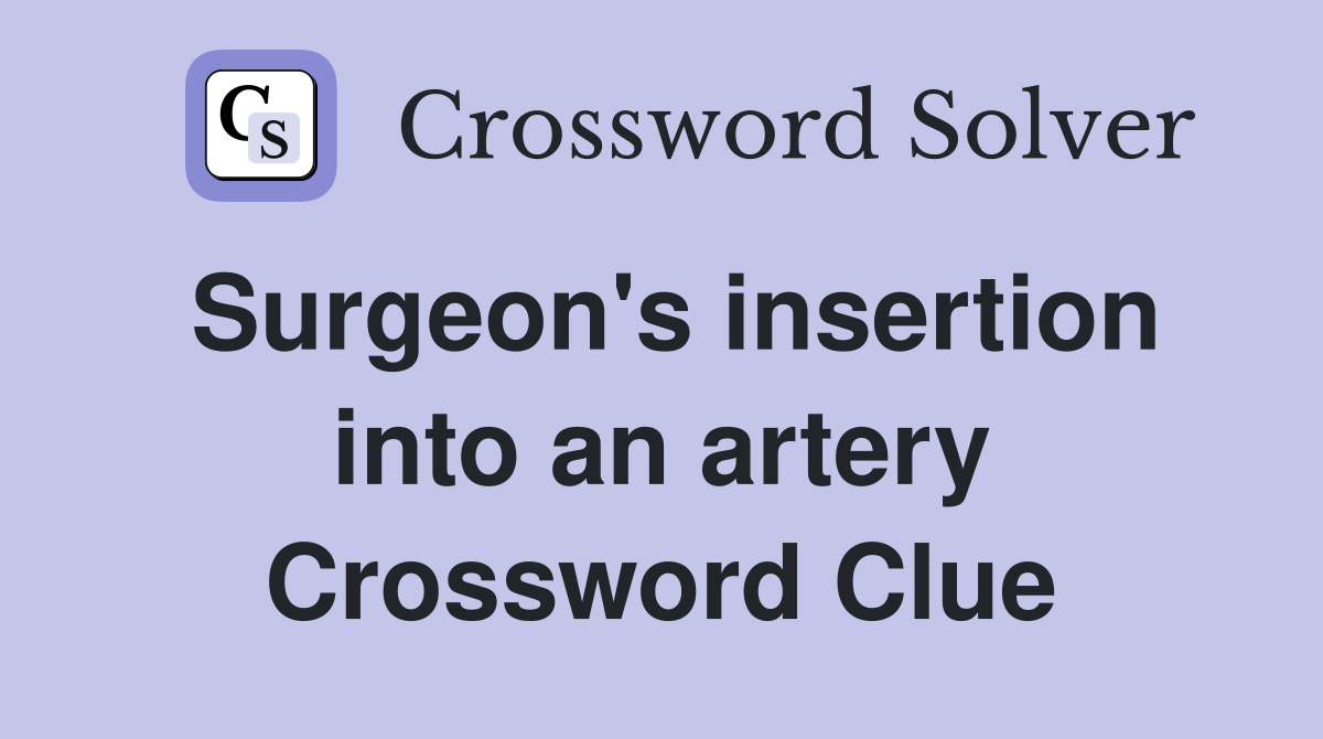 Surgeon's insertion into an artery Crossword Clue