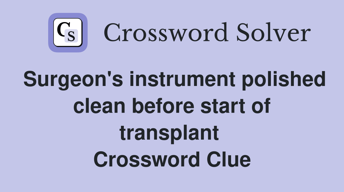 Surgeon's instrument polished clean before start of transplant  Crossword Clue