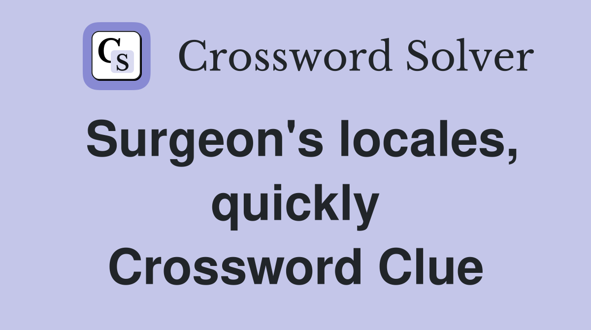 Surgeon's locales, quickly Crossword Clue