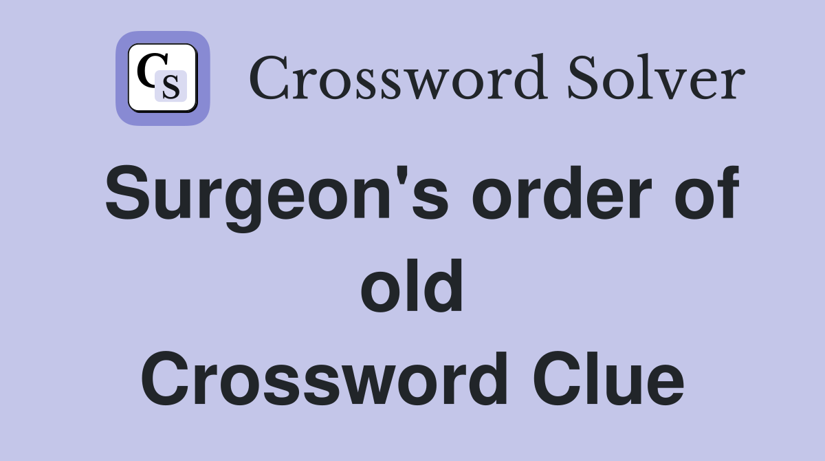 Surgeon's order of old Crossword Clue