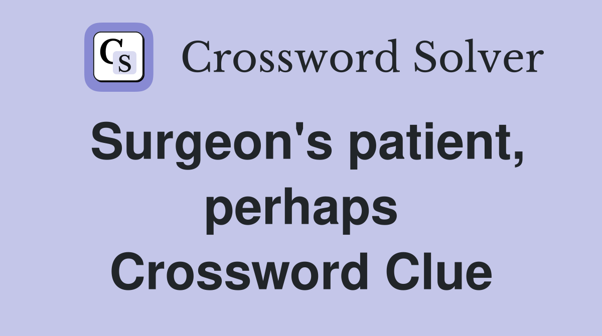 Surgeon's patient, perhaps Crossword Clue
