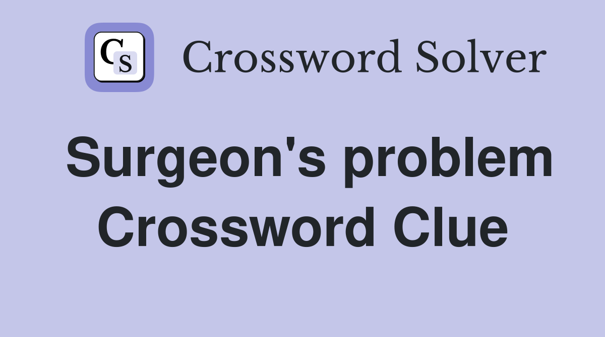 Surgeon's problem Crossword Clue