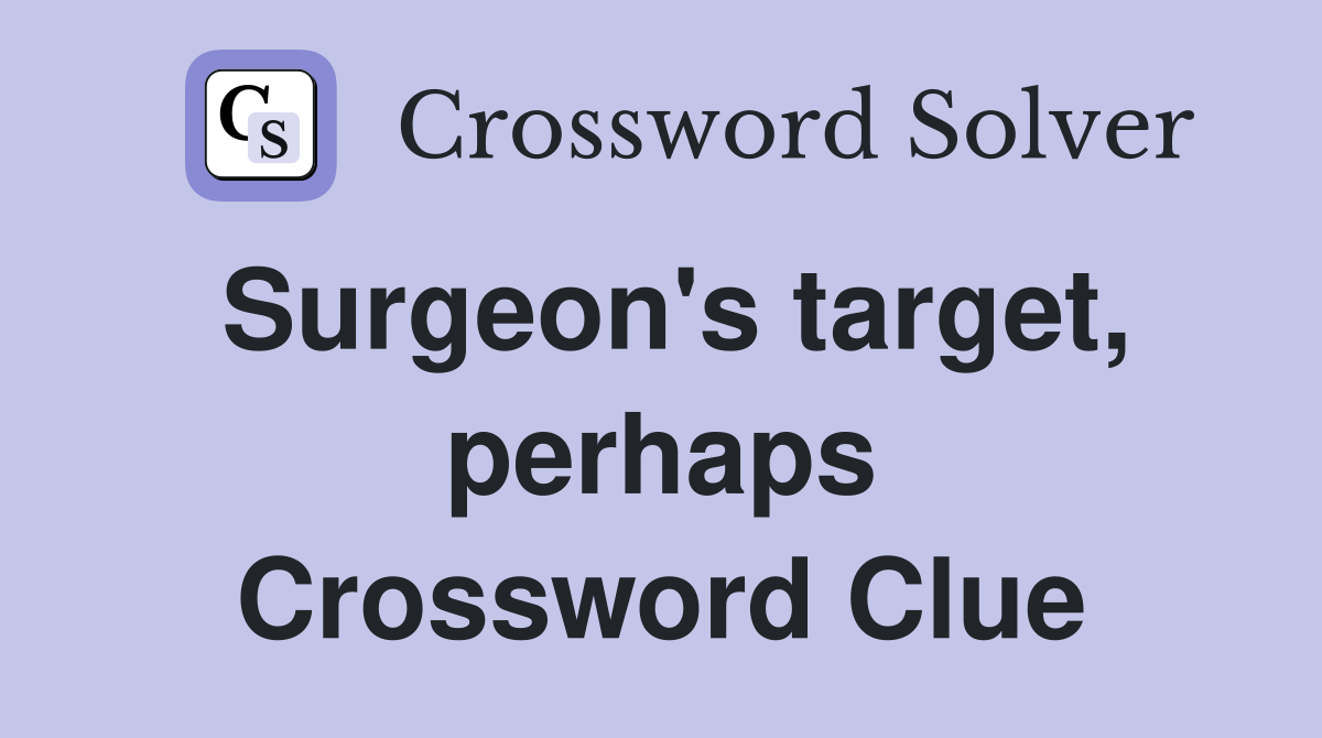 Surgeon's target, perhaps Crossword Clue