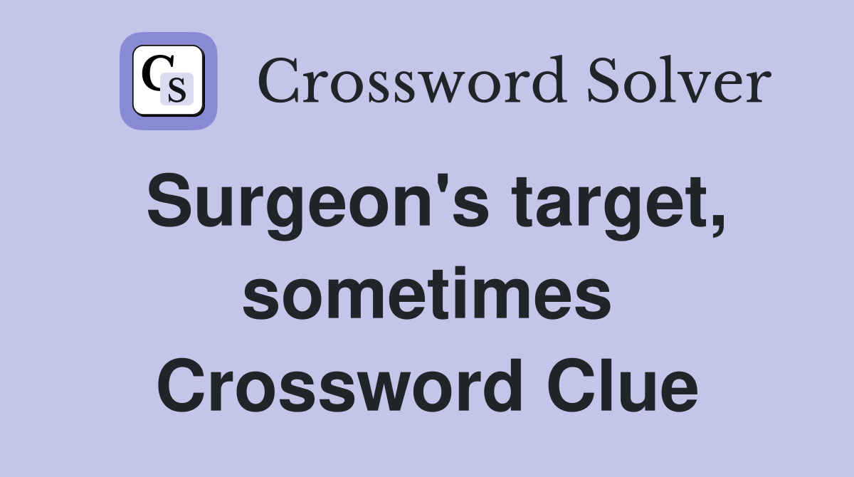 Surgeon's target, sometimes Crossword Clue