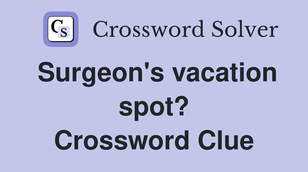 Surgeon's vacation spot? Crossword Clue