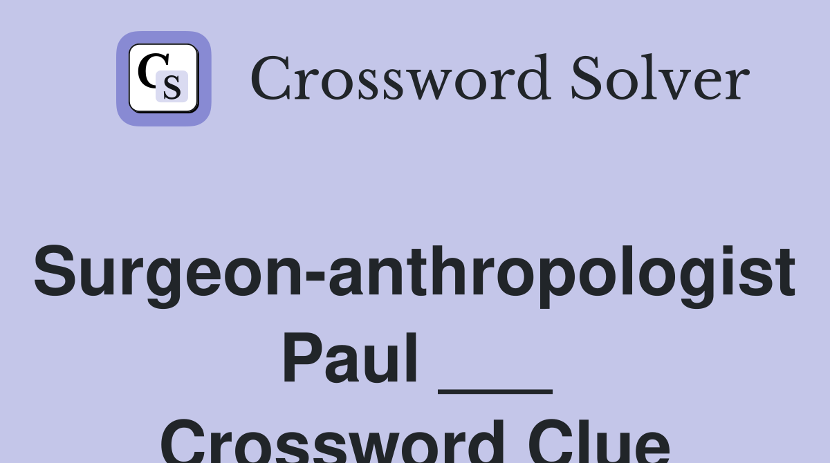 Surgeon-anthropologist Paul ___ Crossword Clue