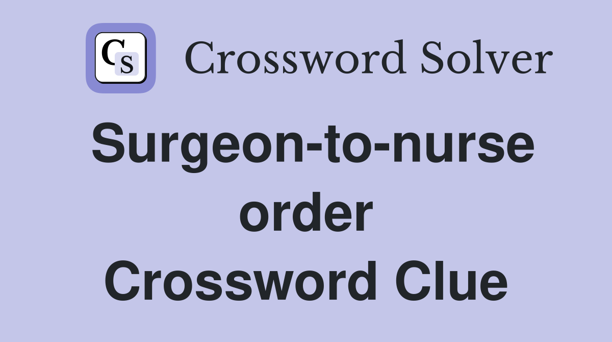 Surgeon-to-nurse order Crossword Clue