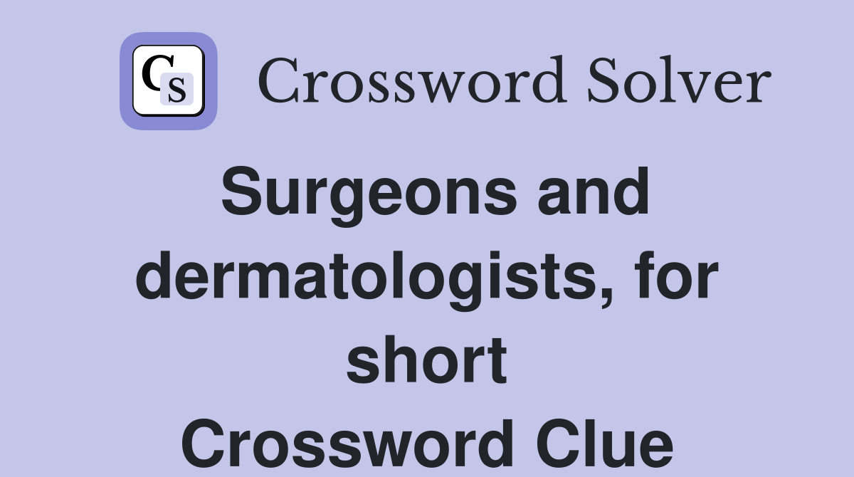 Surgeons and dermatologists, for short Crossword Clue