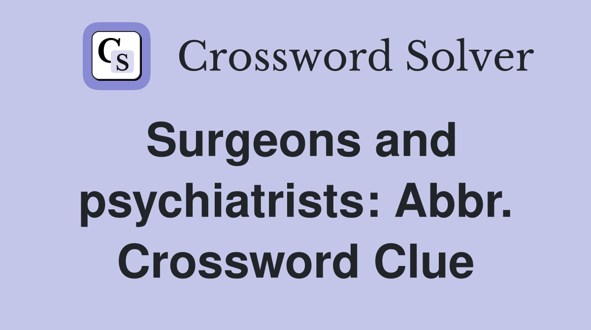 Surgeons and psychiatrists: Abbr. Crossword Clue
