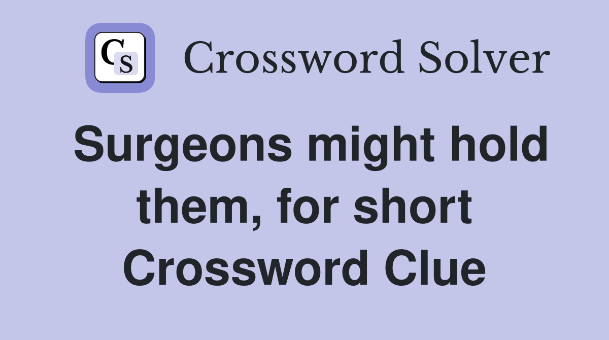 Surgeons might hold them, for short Crossword Clue